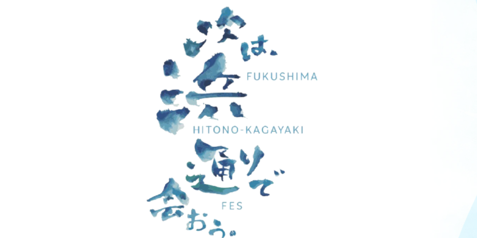 FUKUSHIMA HITONO-KAGAYAKI FES 次は、浜通りで会おう。