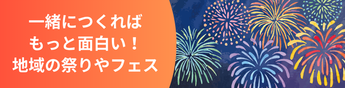 一緒につくればもっと面白い!地域の祭りやフェスに参加してみよう